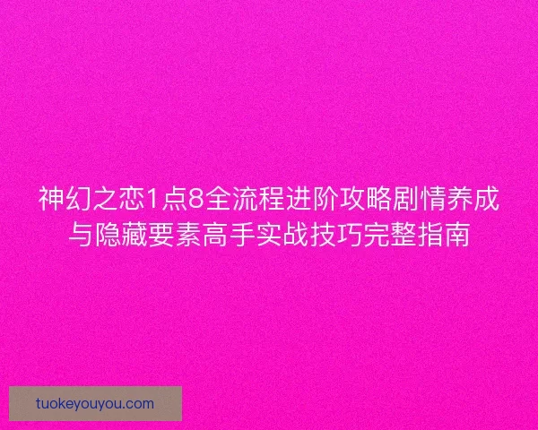 神幻之恋1点8全流程进阶攻略剧情养成与隐藏要素高手实战技巧完整指南