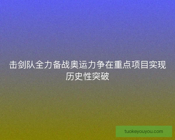 击剑队全力备战奥运力争在重点项目实现历史性突破