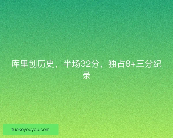 库里创历史，半场32分，独占8+三分纪录