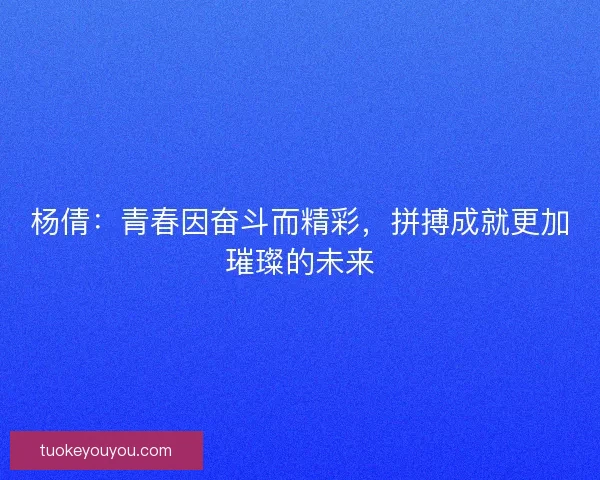 杨倩：青春因奋斗而精彩，拼搏成就更加璀璨的未来